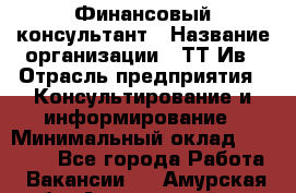 Финансовый консультант › Название организации ­ ТТ-Ив › Отрасль предприятия ­ Консультирование и информирование › Минимальный оклад ­ 27 000 - Все города Работа » Вакансии   . Амурская обл.,Архаринский р-н